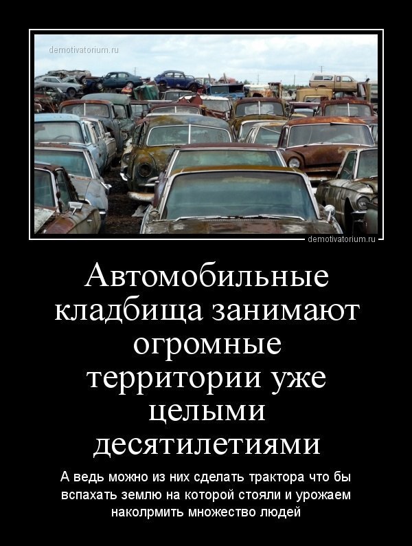 Автомобильные кладбища занимают огромные территории уже целыми десятилетиями А ведь можно из них сделать трактора что бы вспахать землю на которой стояли и урожаем наколрмить множество людей