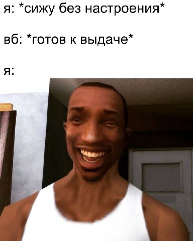 я: *сижу без настроения* *готов к выдаче* я: