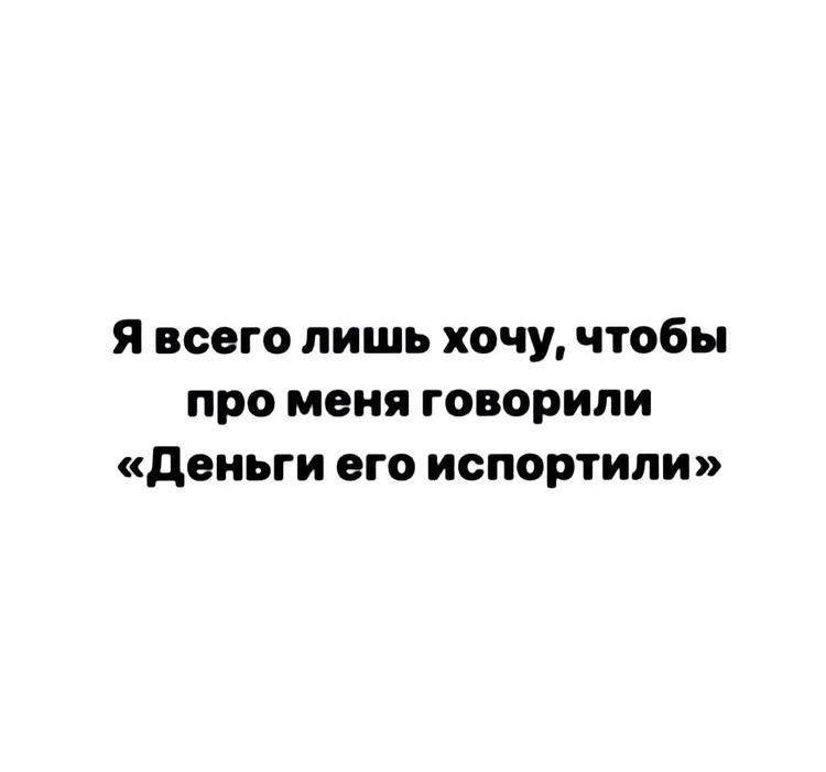 Я всего лишь хочу, чтобы про меня говорили «Деньги его испортили»