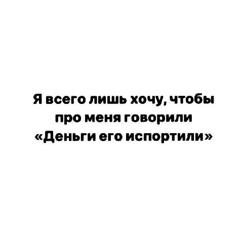 Я всего лишь хочу, чтобы про меня говорили «Деньги его испортили»