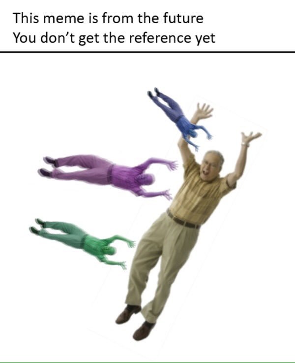 This meme is from the future You don’t get the reference yet