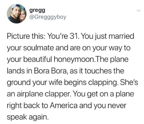 gregg @Gregggyboy Picture this: You're 31. You just married your soulmate and are on your way to your beautiful honeymoon.The plane lands in Bora Bora, as it touches the ground your wife begins clappi