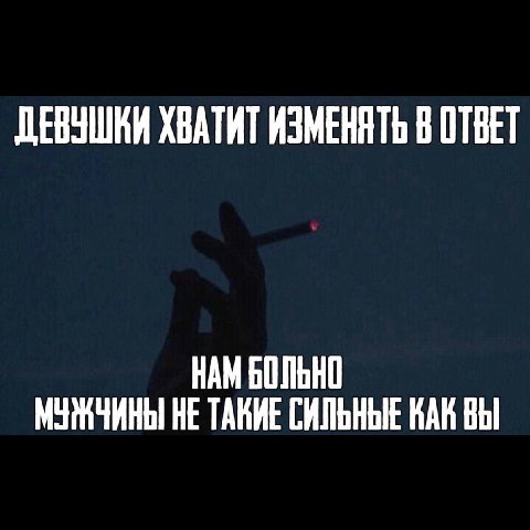 ДЕВУШКИ ХВАТИТ ИЗМЕНЯТЬ В ОТВЕТ НАМ БОЛЬНО МУЖЧИНЫ НЕ ТАКИЕ СИЛЬНЫЕ КАН ВЫ