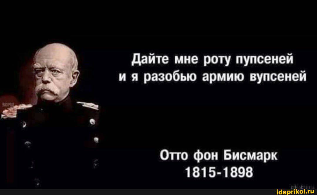 Дайте мне роту пупсеней разобью армию вупсеней Отто фон Бисмарк 1815-1898 idaprikol.ru