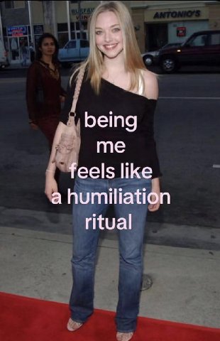 being me feels like a humiliation ritual