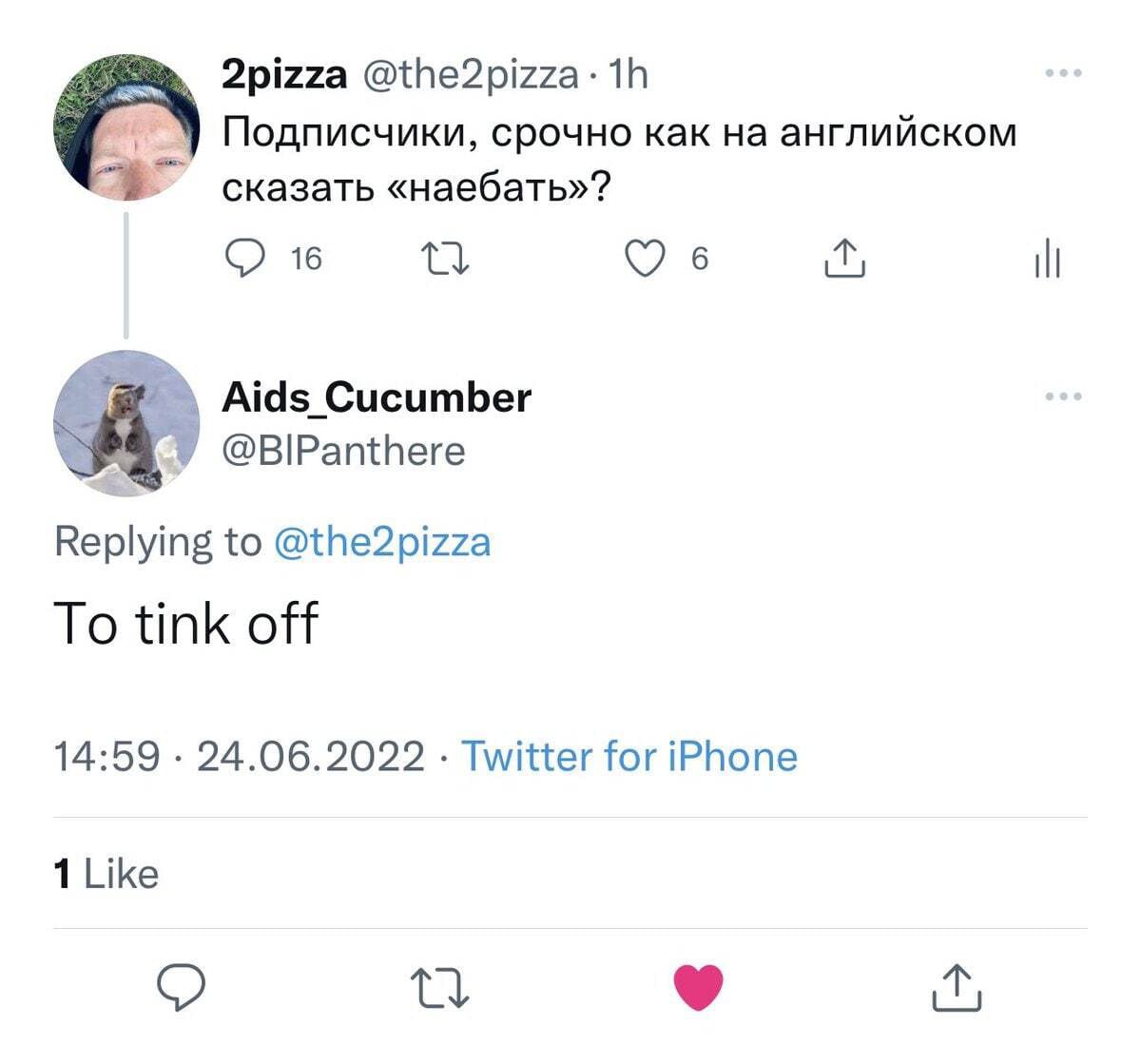 2pizza Подписчики, срочно как на английском сказать «наебать»? О 16 6 Aids_Cucumber Replying to @the2pizza To tink off 14:59 24.06.2022 Twitter for iPhone 1 Like 9