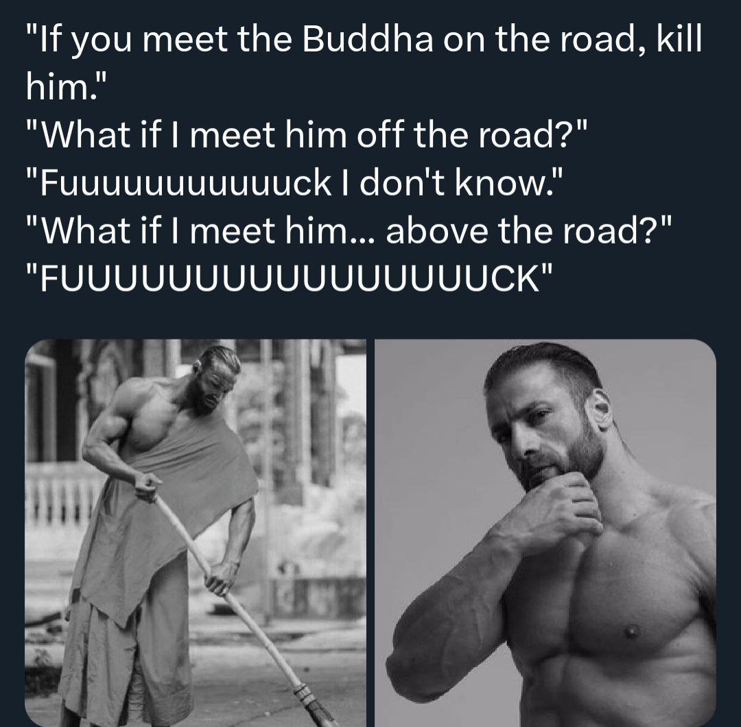 "If you meet the Buddha on the road, kill him." "What if meet him off the road?" "Ричичичичичиск don't know." "What if meet him... above the road?"