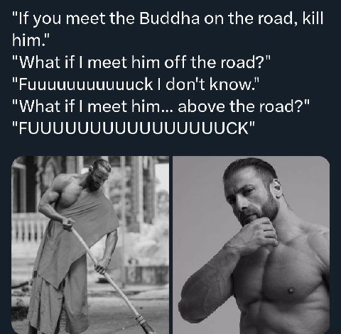 "If you meet the Buddha on the road, kill him." "What if meet him off the road?" "Ричичичичичиск don't know." "What if meet him... above the road?"
