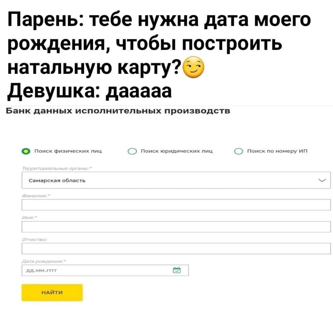 Парень: тебе нужна дата моего рождения, чтобы построить натальную Девушка: дааааа Банк данных исполнительных производств О поиск физических лиц Поиск юридических лиц номеру Самарская о! бласть НАЙТИ