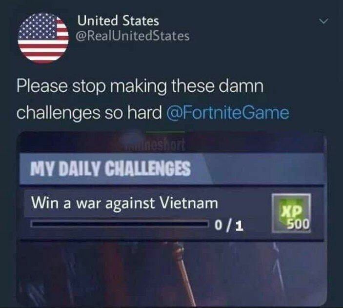 United States @RealUnitedStates Please stop making these damn challenges so hard @FortniteGame MY DAILY CHALLENGES Win a war against Vietnam 0/1 50