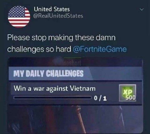 United States @RealUnitedStates Please stop making these damn challenges so hard @FortniteGame MY DAILY CHALLENGES Win a war against Vietnam 0/1 50