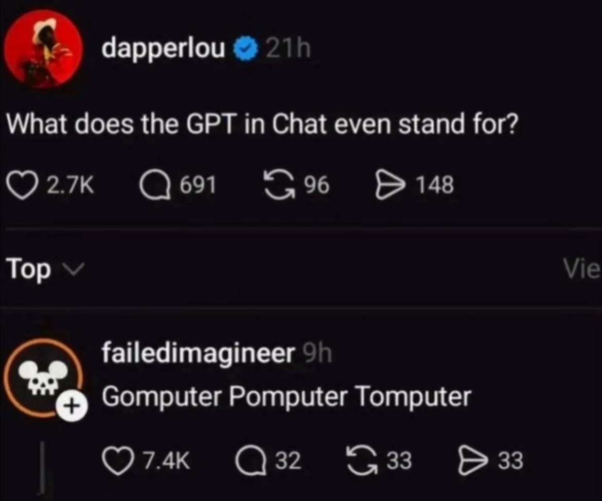 dapperlou What does the GPT in Chat even stand for? 691 96 148 Top failedimagineer Gomputer Ротрщег Тотрщег С 32 33 33