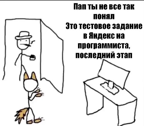 Пап ты не все так понял Это тестовое задание в Яндекс на программиста, последний этап