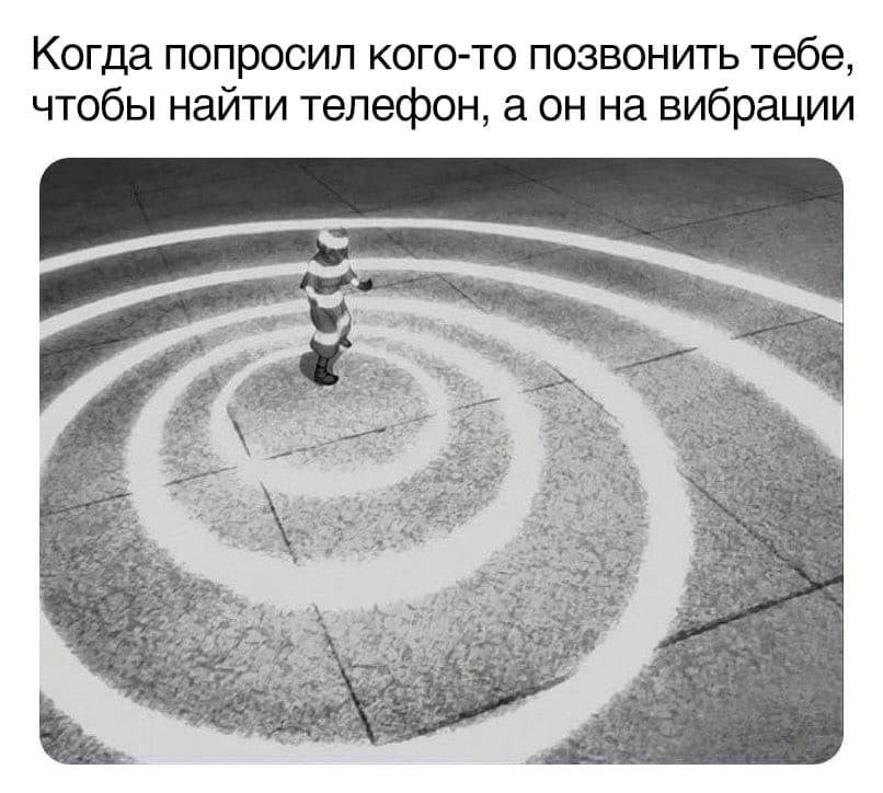 Когда попросил кого-то позвонить тебе, чтобы найти телефон, а он на вибрации