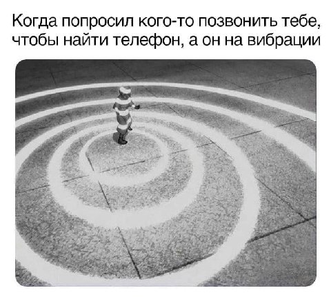Когда попросил кого-то позвонить тебе, чтобы найти телефон, а он на вибрации