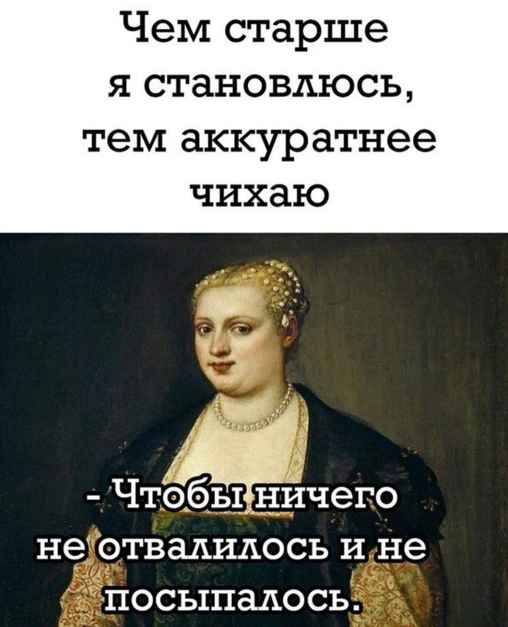 Чем старше я становлюсь тем аккуратнее чихаю Чтобы ничего и,