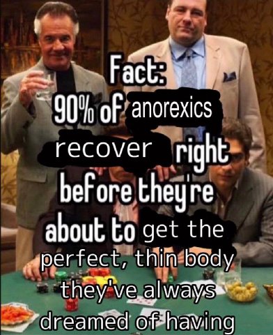 of anorexics recover right before theyre about to get the perfect, thin body