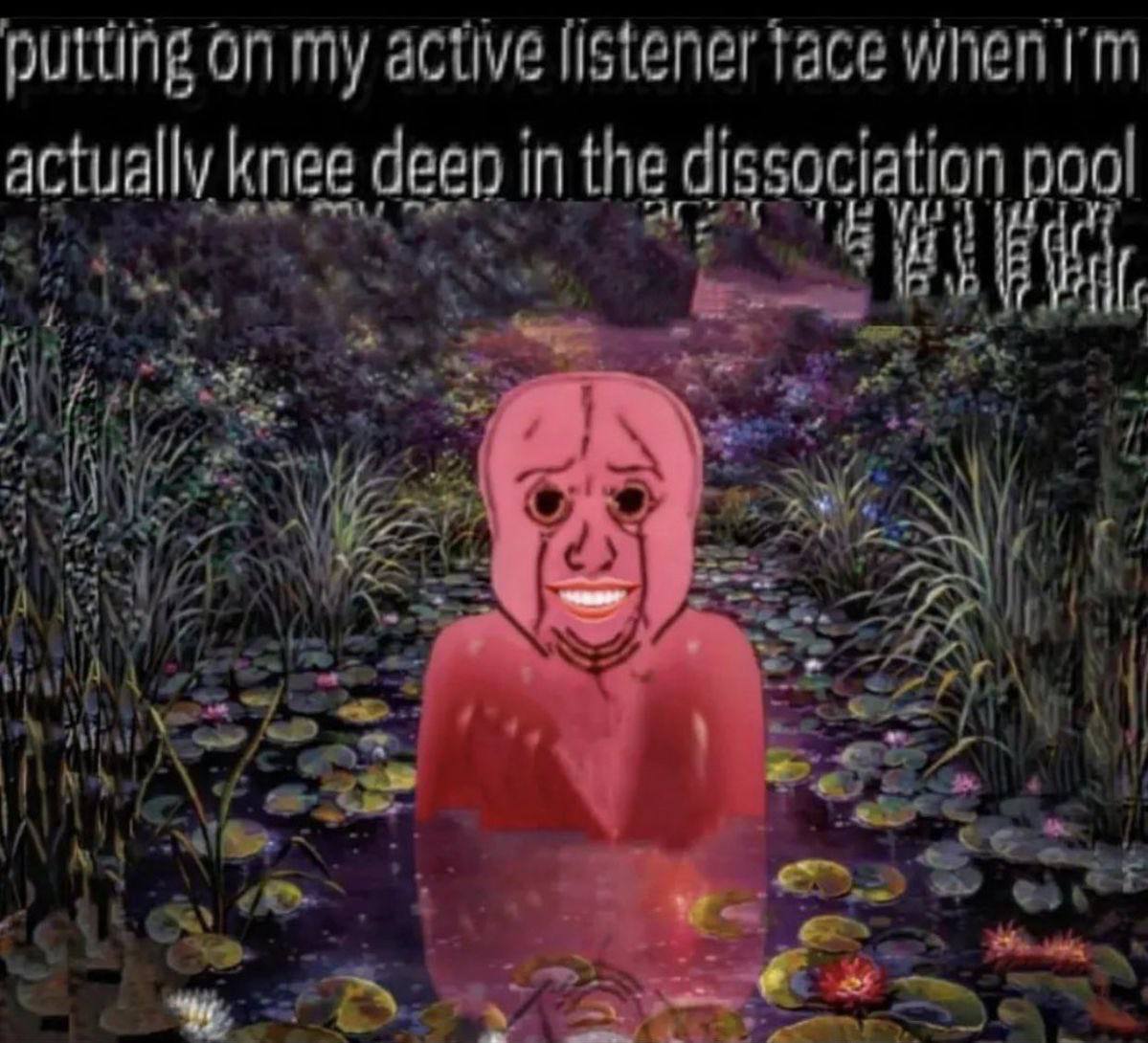putting on my active listener actually knee deen in the dissociation pool 4 у