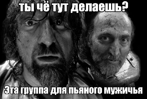 ты чё тут делаешь? Эта группа для пьяного мужичья