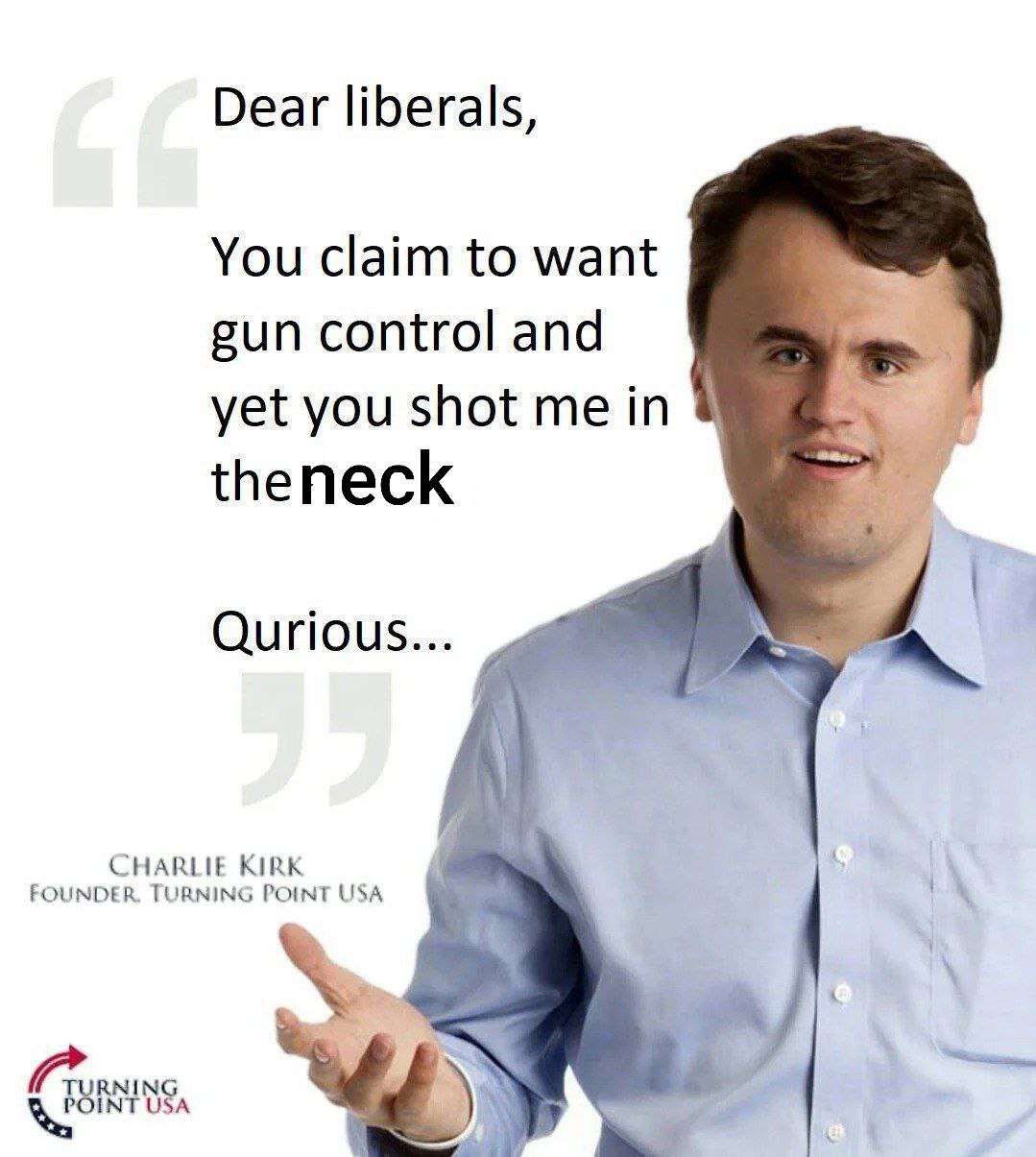 Dear liberals, You claim to want gun control and я yet you shot me in theneck Qurious... CHARLIE KIRK FOUNDER. TURNING POINT USA