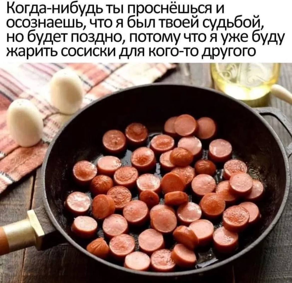 Когда-нибудь ты проснёшьсяи осознаешь, что я был твоей судьбой, но будет поздно, потому что я уже буду жарить сосиски для кого-то другого 4 _A\