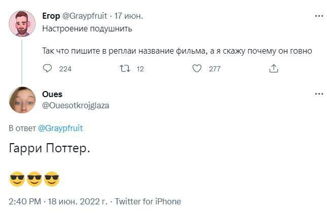 Егор @Graypfruit 17 июн. Настроение подушнить Так что пишите в реплаи название фильма, а я скажу почему он говно 224 18 277 it; Ques ses @Ouesotkrojgiaza В ответ @Graypfruit Гарри Поттер. 2:40 18 июн.