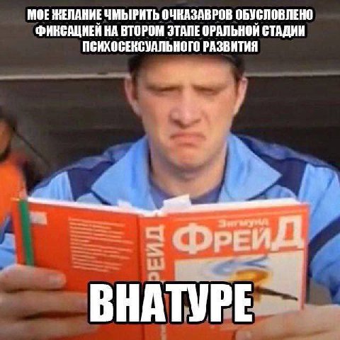 МОЕ ЖЕЛАНИЕ ЧМЫРИТЬ ОЧКАЗАВРОВ ОБУСЛОВЛЕНО ФИКСАЦИЕИ НА ВТОРОМ ЭТАПЕ ОРАЛЬНОН СТАДИИ ПСИХОСЕКСУАЛЬНОГО РАЗВИТИЯ ФРЕИ BHATVPE