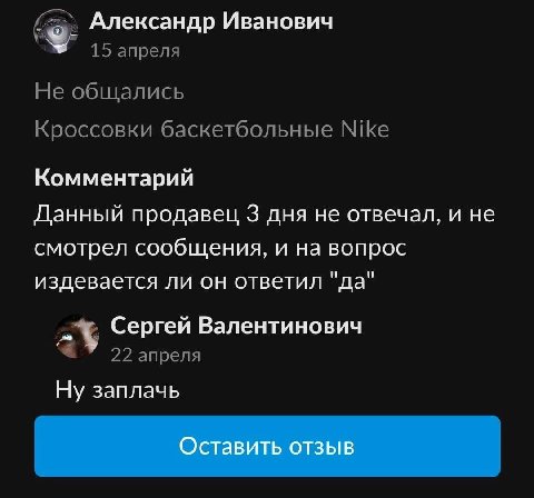 Александр Иванович 15 апреля Не общались Кроссовки баскетбольные Nike Комментарий Данный продавец 3 дня не отвечал, и не смотрел сообщения, и на вопрос издевается ли он ответил "да" Сергей Валентинови