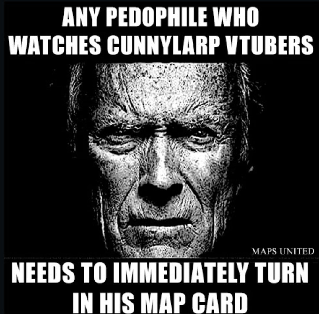 ANY PEDOPHILE WHO WATCHES CUNNYLARP VTUBERS AN as i НИ MAPS UNITED NEEDS ТО IMMEDIATELY TURN IN HIS MAP CARD