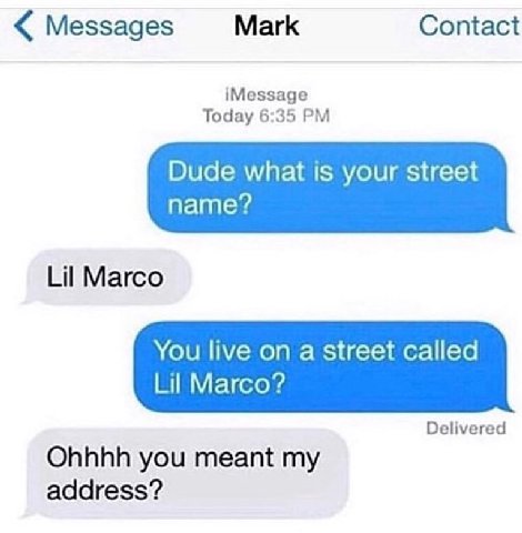 Messages Mark Contact iMessage Today 6:35 Dude what is your street name? Lil Marco You live on a street called Lil Marco? Delivered Ohhhh you meant my address?