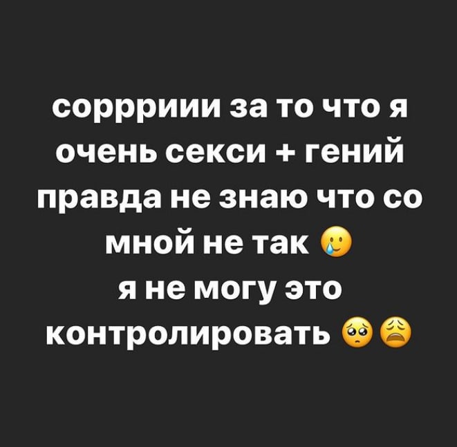 соррриии за то что я очень секси гений правда не знаю что мной не так яне могу это контролировать