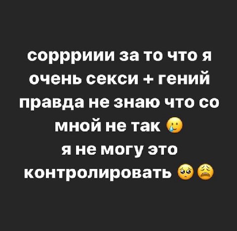 соррриии за то что я очень секси гений правда не знаю что мной не так яне могу это контролировать
