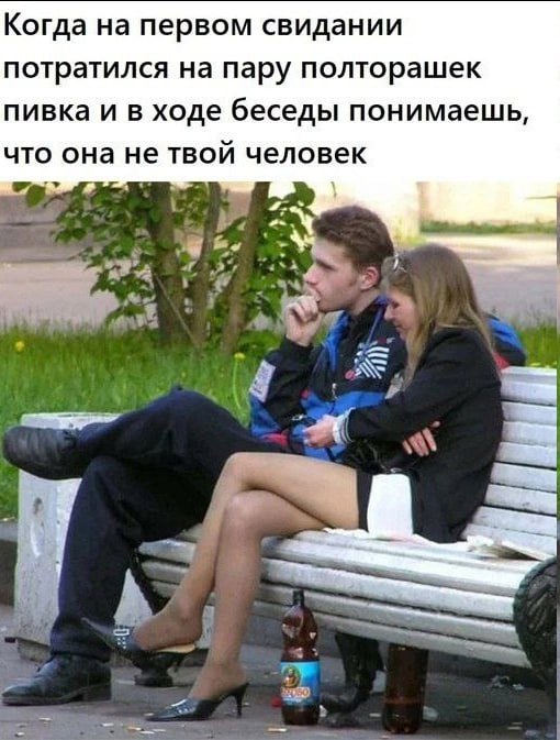Когда на первом свидании потратился на пару полторашек пивка и в ходе беседы понимаешь, что она не твой человек Me «i i wis К