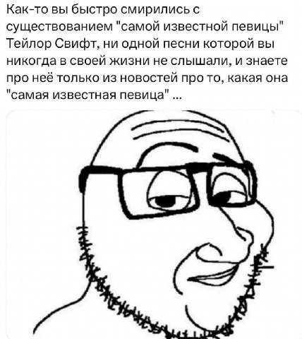 Как-то вы быстро смирились с существованием "самой известной певицы" Тейлор Свифт, ни одной песни которой вы никогда в своей жизни не слышали, и знаете про неё только из новостей про то, какая она "са