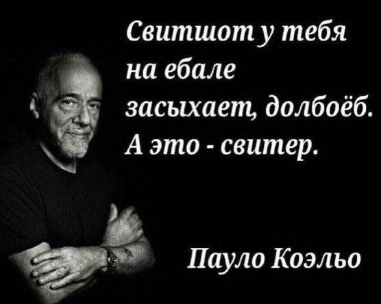 Свитшот у тебя на ебале засыхает, долбоеб А это свитер. Пауло Коэльо