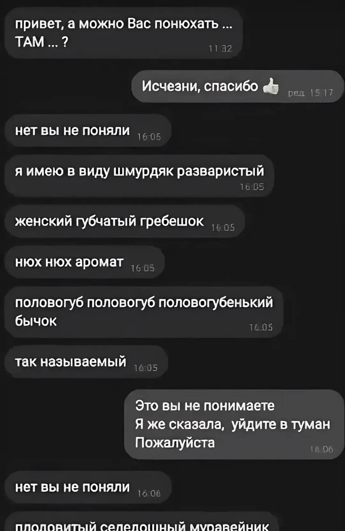 привет, а можно Вас понюхать ТАМ Исчезни, спасибо нет вы не поняли я имею в виду шмурдяк разваристый женский губчатый гребешок нюх нюх аромат половогуб половогуб половогубенький бычок так называемый Э