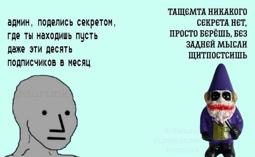 ТАЩЕМТА НИКАКОГО админ, поделись секретом, СЕКРЕТА HET, где ты находишь пусть ПРОСТО БЕРЕШЬ, БЕЗ ЗАДНЕЙ МЫСЛИ даже эти десять ЩИТПОСТСИШЬ подписчиков в месяц