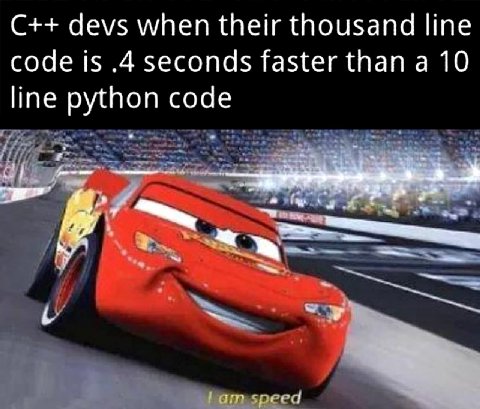 devs when their thousand line code is .4 seconds faster than a 10 line python code