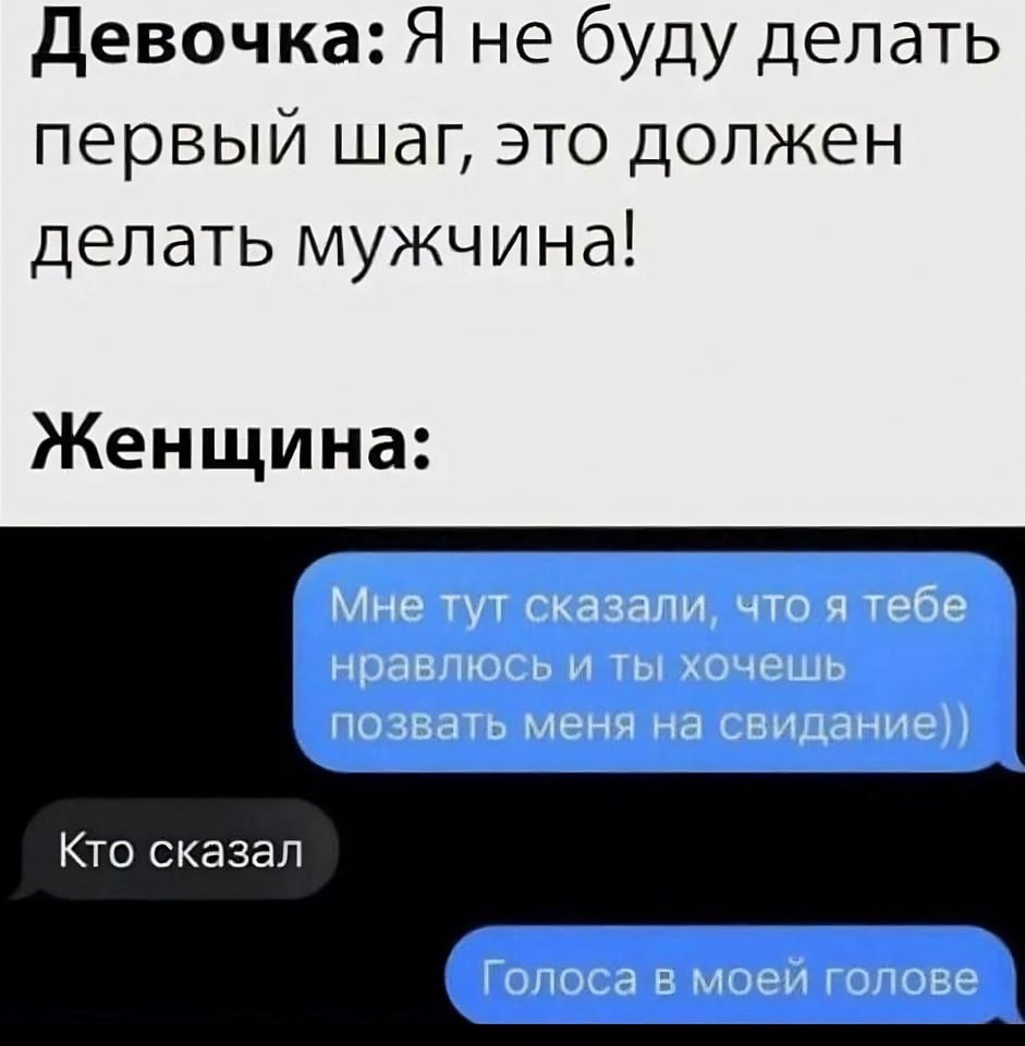 Девочка: Я не буду делать первый шаг, это должен делать мужч ина! Женщина: Кто сказал Голоса в моей голове