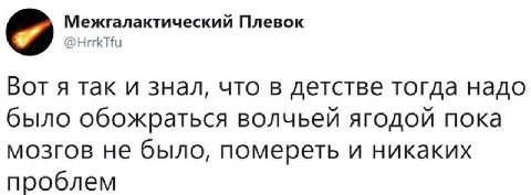 Межгалактический Плевок @HrrkTfu Вот я так и знал, что в детстве тогда надо было обожраться волчьей ягодой пока мозгов не было, помереть и никаких проблем