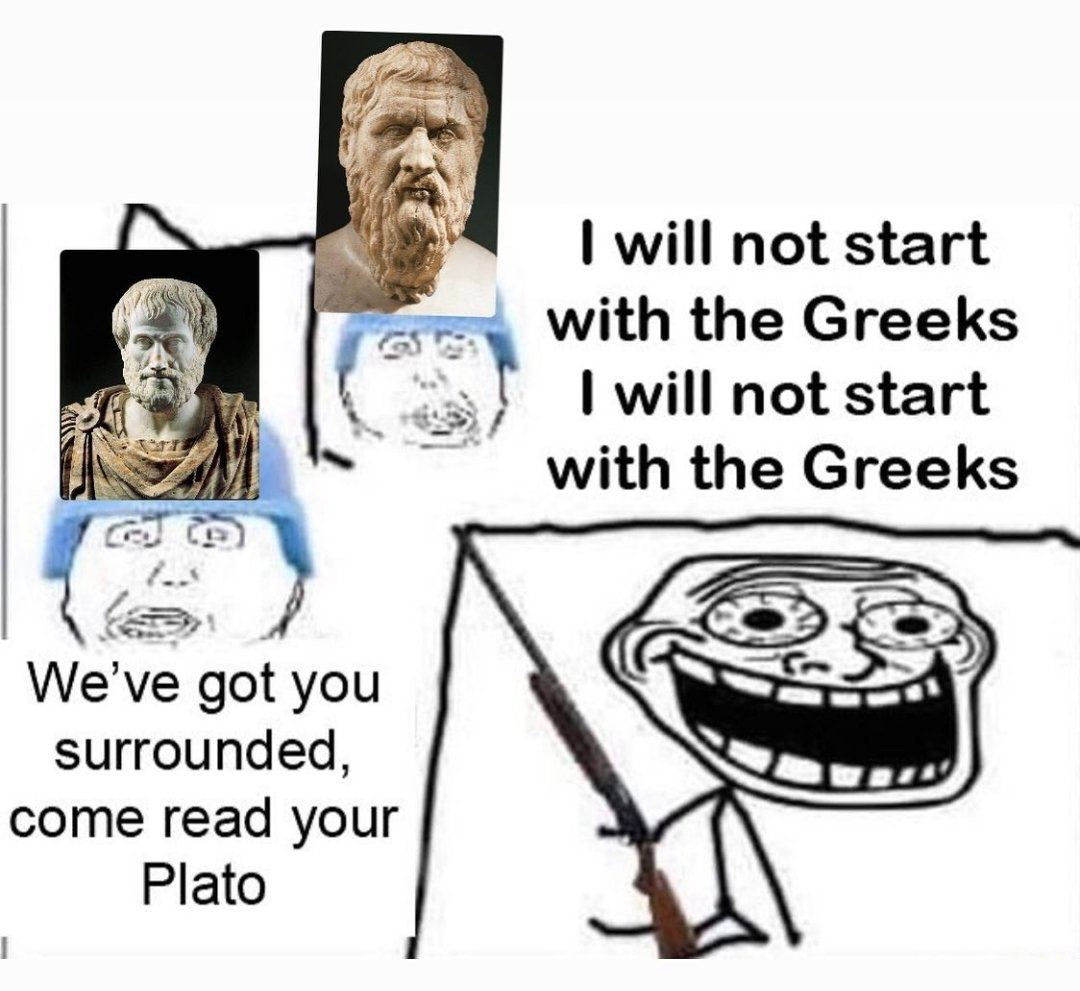 will not start with the Greeks will not start with the Greeks We've you surrounded come read your Plato