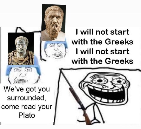 will not start with the Greeks will not start with the Greeks We've you surrounded come read your Plato