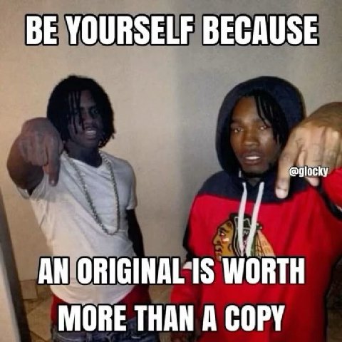 BE YOURSELF BECAUSE AN ORIGINAL IS WORTH MORE THAN A COPY