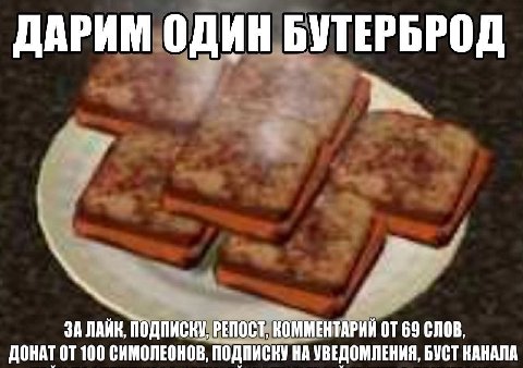 ДАРИМ ОДИН БУТЕРБРОД ДОНАТ 100 СИМОЛЕОНОВ, ПОДПИСКУ НА УВЕДОМЛЕНИЯ, БУСТ КАНАЛА ЗА ЛАЙК, ПОДПИСНУ, РЕПОСТ, КОММЕНТАРИЙ 69 СЛОВ.