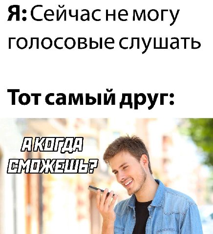 Я: Сейчасне могу голосовые слушать Тотсамый друг: