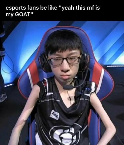esports fans be like "yeah this is my GOAT"
