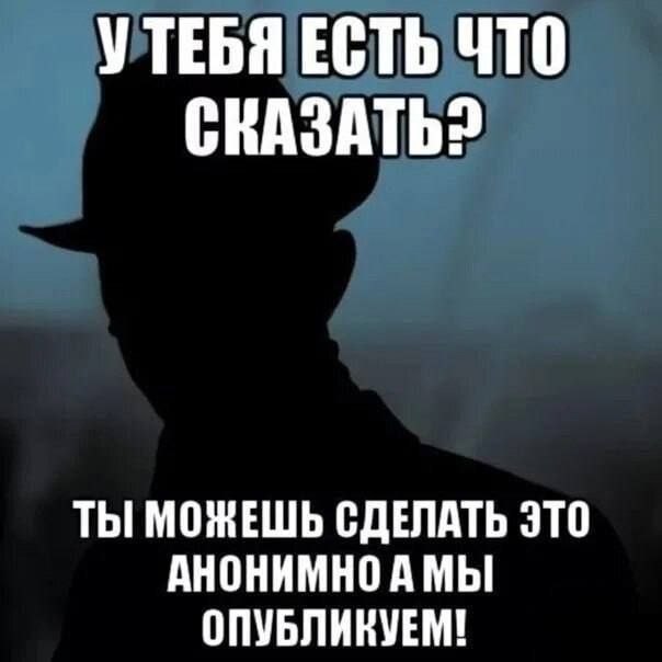 УТЕБЯ ЕСТЬ ЧТО ТЫ МОЖЕШЬ СДЕЛАТЬ ЭТО АНОНИМНОА МЫ ОПУБЛИНУЕМ!