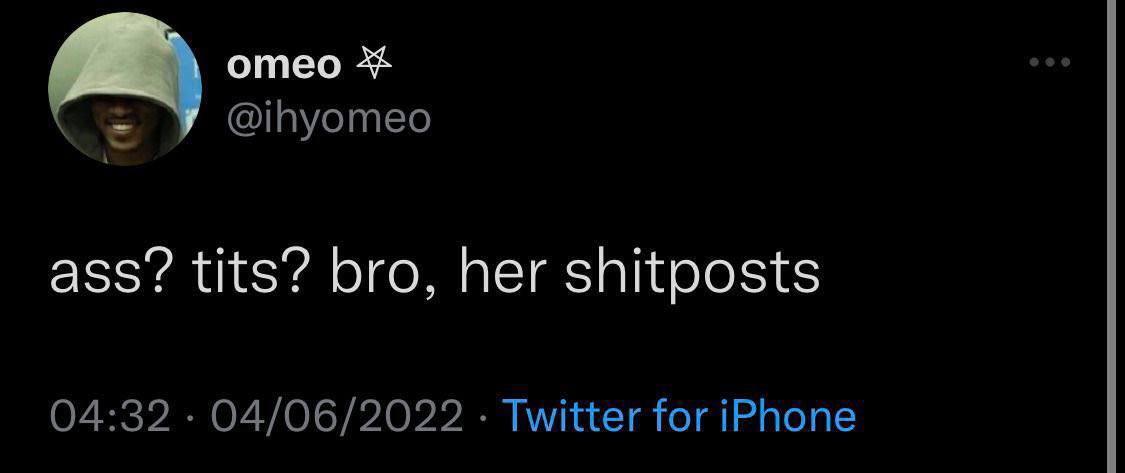отео @ihyomeo ass? tits? bro, her shitposts 04:32 04/06/2022 Twitter for iPhone