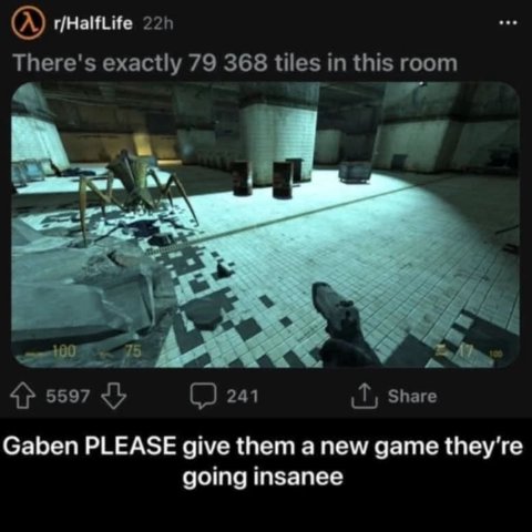 (A) There's exactly 79 368 tiles in this room 4 75 4} 5597 241 Share Gaben PLEASE give them a new game going insanee