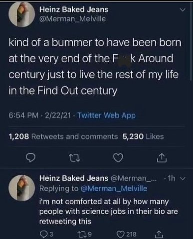 Heinz Baked Jeans @Merman_Melville kind of a bummer to have been born at the very end of the К Around century just to live the rest of my life in the Find Out century 6:54 2/22/21 Twitter Web App 1,20